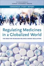 Regulating Medicines in a Globalized World: The Need for Increased Reliance Among Regulators af National Academies Of Sciences Engineeri