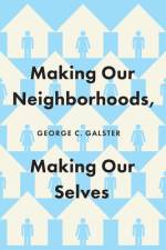 Making Our Neighborhoods, Making Our Selves af George C. Galster