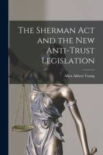 The Sherman Act and the New Anti-trust Legislation af Allyn Abbott Young