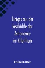 Einiges aus der Geschichte der Astronomie im Alterthum; Rede zur Feier des Geburtstags Sr. Maj. des Deutschen Kaisers Königs von Preussen Wilhelm I. gehalten an der Christian-Albrechts af Friedrich Blass
