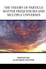 The Theory of Particle Matter Frequencies and Multiple Universes af Alastair R Agutter