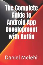 The Complete Guide to Android App Development with Kotlin af Daniel Melehi