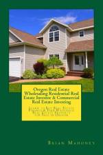 Oregon Real Estate Wholesaling Residential Real Estate Investor & Commercial Real Estate Investing af Brian Mahoney