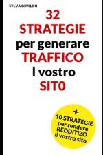 32 strategie per generare traffico l vostro sito e 10 strategie per renderlo redditizio af Sylvain Milon
