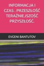 Informacja I Czas . PrzeszloŚĆ TeraŹniejszoŚĆ PrzyszloŚĆ. af Evgeni Bantutov