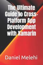 The Ultimate Guide to Cross-Platform App Development with Xamarin af Daniel Melehi