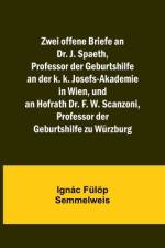 Zwei offene Briefe an Dr. J. Spaeth, Professor der Geburtshilfe an der k. k. Josefs-Akademie in Wien, und an Hofrath Dr. F. W. Scanzoni, Professor der Geburtshilfe zu Würzburg af Ignác Fülöp Semmelweis