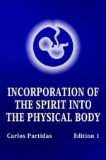 Incorporation of the Spirit Into the Physical Body af Carlos L Partidas