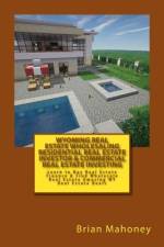 Wyoming Real Estate Wholesaling Residential Real Estate Investor & Commercial Real Estate Investing af Brian Mahoney