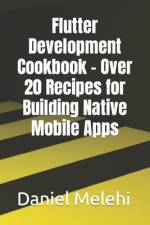 Flutter Development Cookbook - Over 20 Recipes for Building Native Mobile Apps af Daniel Melehi