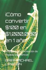 ¡Cómo convertir $100 en $1,000,000 en 1 año! af Brian Michael Lawson