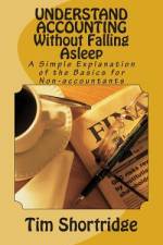 UNDERSTAND ACCOUNTING Without Falling Asleep af Tim Shortridge