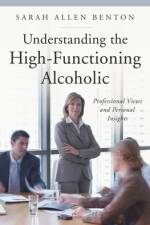 Understanding the High-Functioning Alcoholic af Sarah A Benton