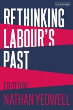 Rethinking Labour's Past af Nathan Yeowell