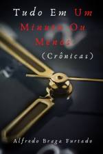 Tudo em um Minuto ou Menos (Crônicas) af Alfredo Braga Furtado