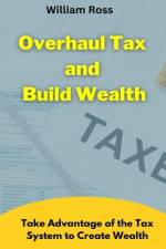 Overhaul Tax and Build Wealth af William Ross