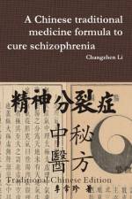 A Chinese traditional medicine formula to cure schizophrenia 精神分裂症中医秘方 af Changzhen Li