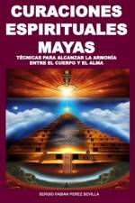 Curaciones Espirituales Mayas Técnicas Para Alcanzar La Armonía Entre El Cuerpo Y El Alma af Sergio Fabian Perez Sevilla