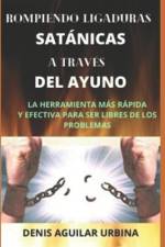 Rompiendo Ligaduras Satánicas a través del Ayuno af Denis Aguilar Urbina