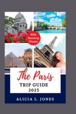 The Paris Trip Guide 2023 af Alicia L Jones