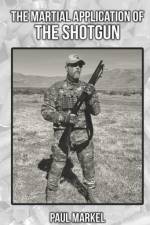 The Martial Application of the Shotgun af Paul G Markel