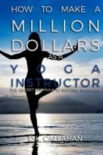 How to Make a Million Dollars as a Yoga Instructor af D K Callahan