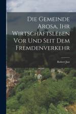 Die Gemeinde Arosa, ihr Wirtschaftsleben vor und seit dem Fremdenverkehr af Robert Just