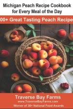 Michigan Peach Recipe Cookbook for Every Meal of the Day af Traverse Bay Farms