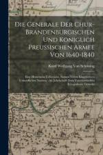 Die Generale Der Chur-Brandenburgischen Und Königlich Preussischen Armee Von 1640-1840 af Kurd Wolfgang Von Schöning