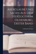Aberglaube Und Sagen Aus Dem Herzogthum Oldenburg, Erster Band af Ludwig Strackerjan