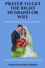 PRAYERS TO GET the RIGHT HUSDAND OR WIFE. af Augustine Ayodeji Origbo