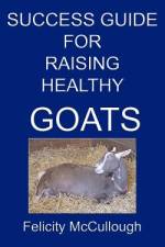 Success Guide For Raising Healthy Goats af Felicity McCullough