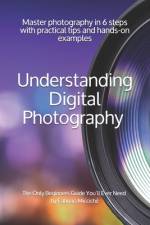 Understanding Digital Photography The Only Beginners Guide You'll Ever Need