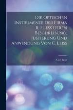 Die Optischen Instrumente der Firma R. Fuess Deren Beschreibung, Justierung und Anwendung von C. Leiss af Carl Leiss