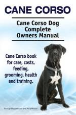 Cane Corso. Cane Corso Dog Complete Owners Manual. Cane Corso book for care, costs, feeding, grooming, health and training. af Asia Moore