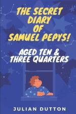 The Secret Diary of Samuel Pepys, aged ten & three quarters af Julian Dutton