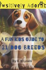 Pawsitively Adorable- A Fun Kids Guide to 21 Dog Breeds af B W Lewis