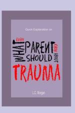Quick Explanation of What Every Parent Should Know About Trauma af Lalisa Morgan Lcsw