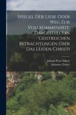 Spiegel der Liebe oder Weg zur Vollkommenheit. Dargestellt in geistreichen Betrachtungen über das Leiden Christi af Johannes Tauler