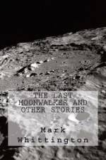The Last Moonwalker and Other Stories af Mark R Whittington