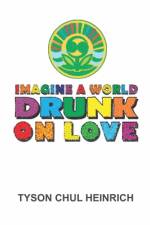 Imagine a World Drunk on Love af Tyson Chul Heinrich