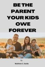 Be The Parent Your Kids Owe Forever af Matthew C Guida