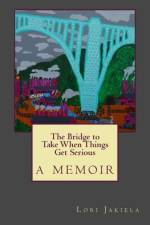 The Bridge to Take When Things Get Serious af Lori Jakiela