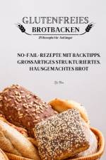 GLUTENFREIES BROTBACKEN 25 Rezepte für Anfänger af Zoi Bia