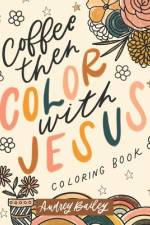 Coffee Then Color With Jesus af Audrey Bailey