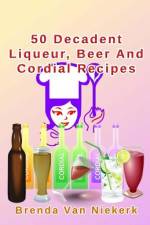 50 Decadent Liqueur, Beer And Cordial Recipes af Brenda Van Niekerk