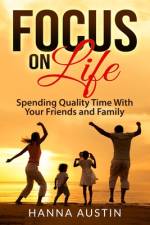 Focus On Life - Spending Quality Time With Your Friends and Family af Hanna Austin