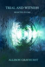 Trial and Witness - selected poems af Allison Grayhurst