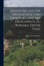 Anleitung, auf die nützlichste und genussvollste Art die Schweitz zu bereisen. Erster Theil af Johann Gottfried Ebel