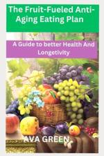 The Fruit-Fueled Anti-Aging Eating Plan af Ava Green